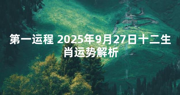 第一运程 2025年9月27日十二生肖运势解析